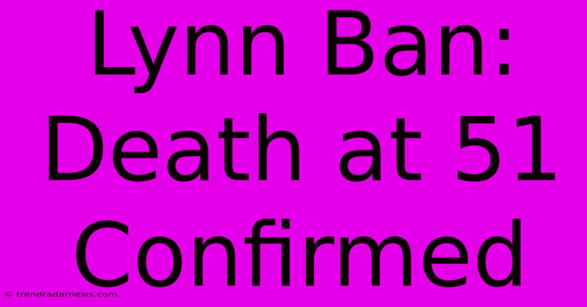 Lynn Ban: Death At 51 Confirmed 