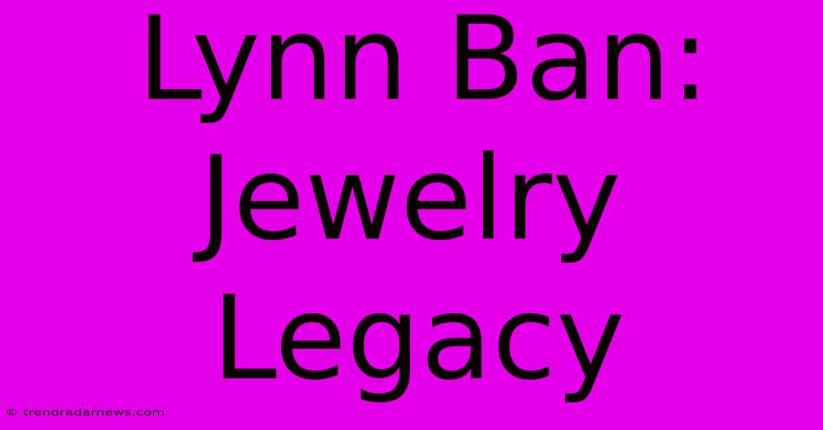 Lynn Ban: Jewelry Legacy