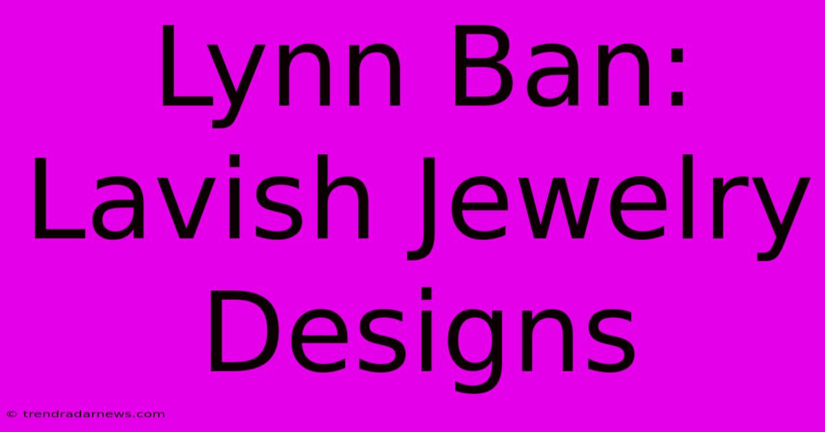 Lynn Ban: Lavish Jewelry Designs