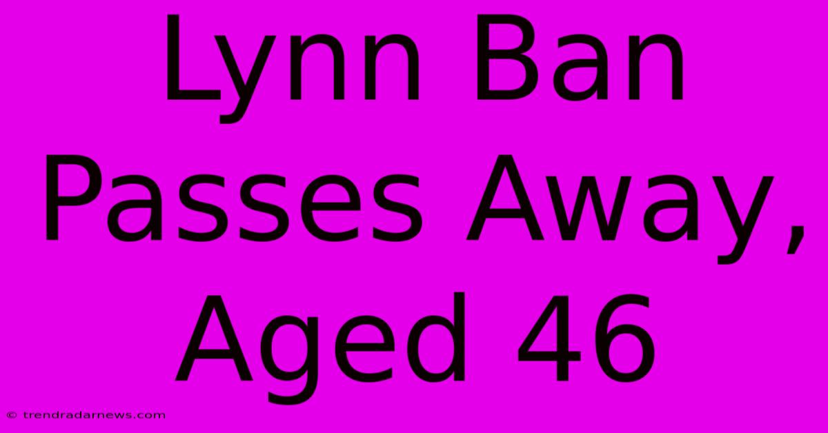 Lynn Ban Passes Away, Aged 46