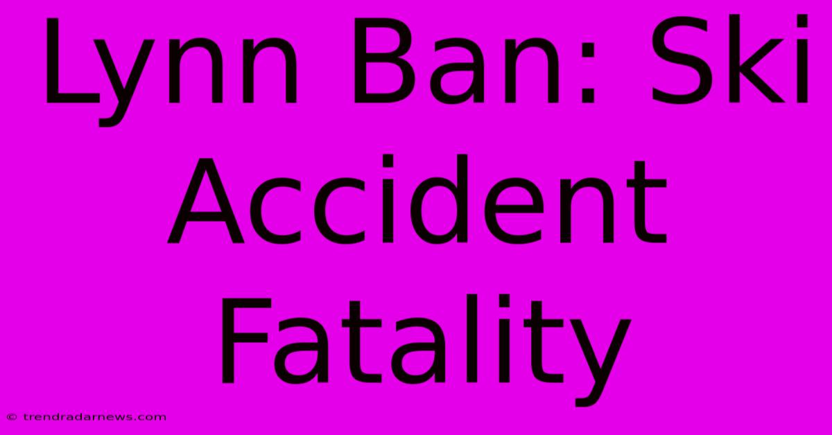 Lynn Ban: Ski Accident Fatality