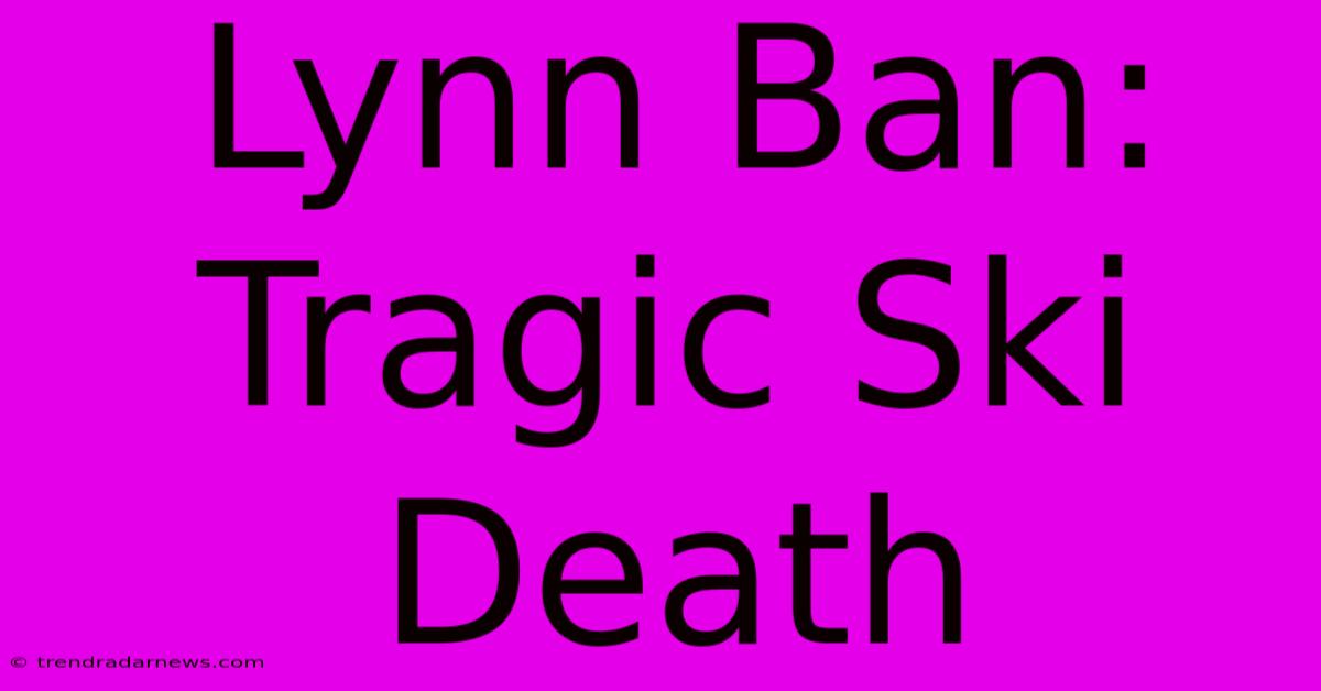 Lynn Ban: Tragic Ski Death