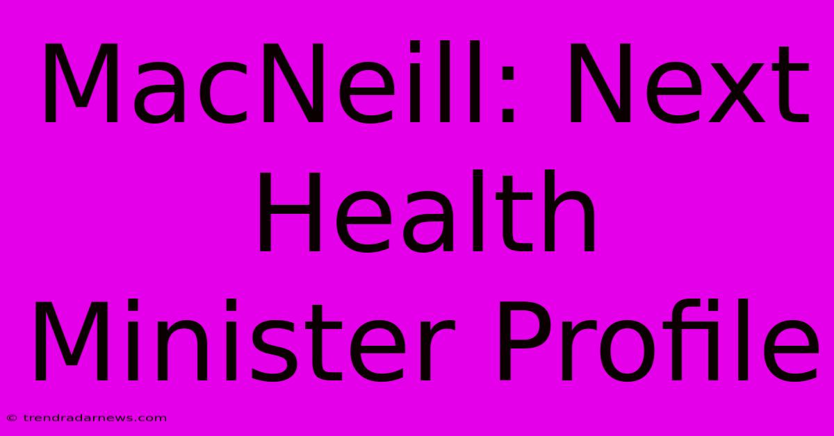 MacNeill: Next Health Minister Profile