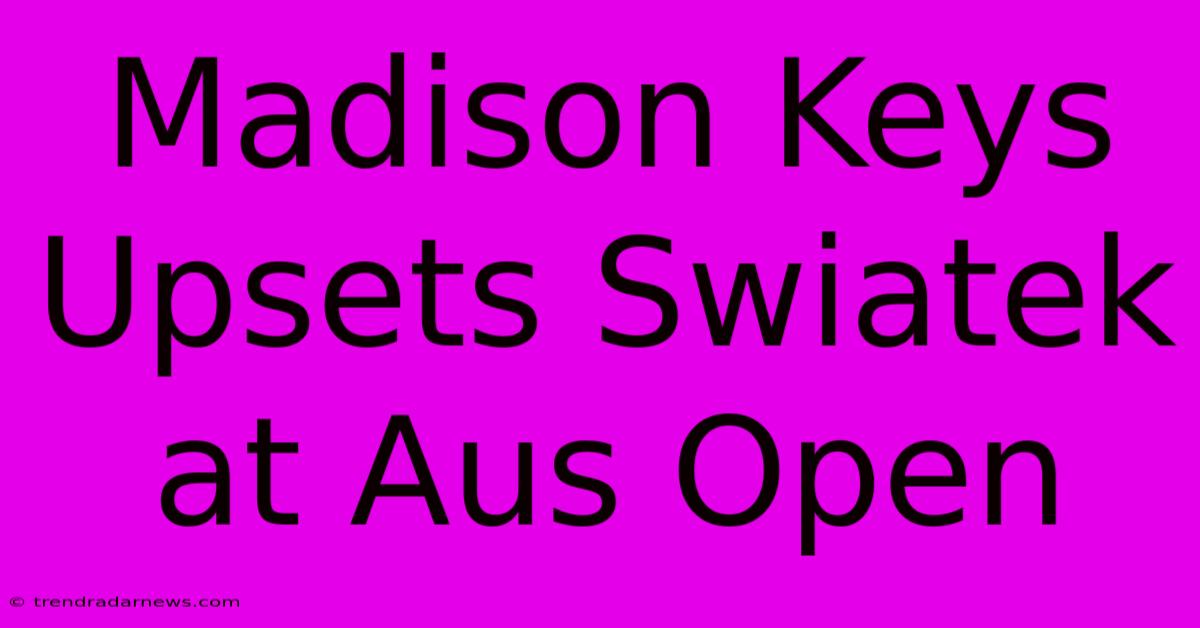 Madison Keys Upsets Swiatek At Aus Open