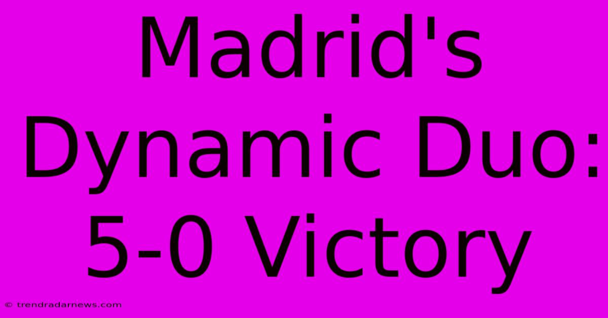 Madrid's Dynamic Duo: 5-0 Victory