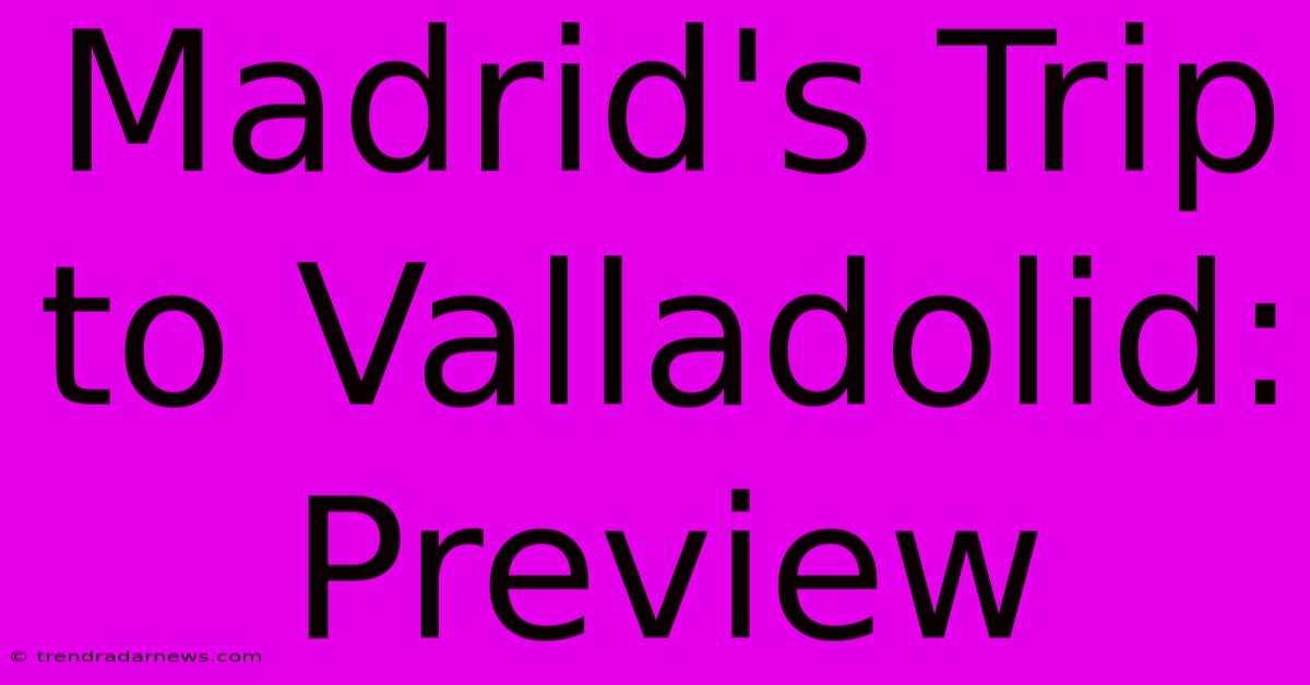 Madrid's Trip To Valladolid: Preview