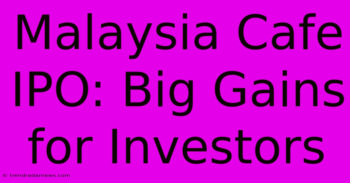 Malaysia Cafe IPO: Big Gains For Investors