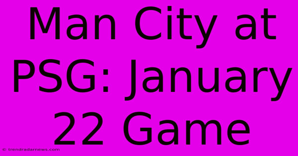 Man City At PSG: January 22 Game