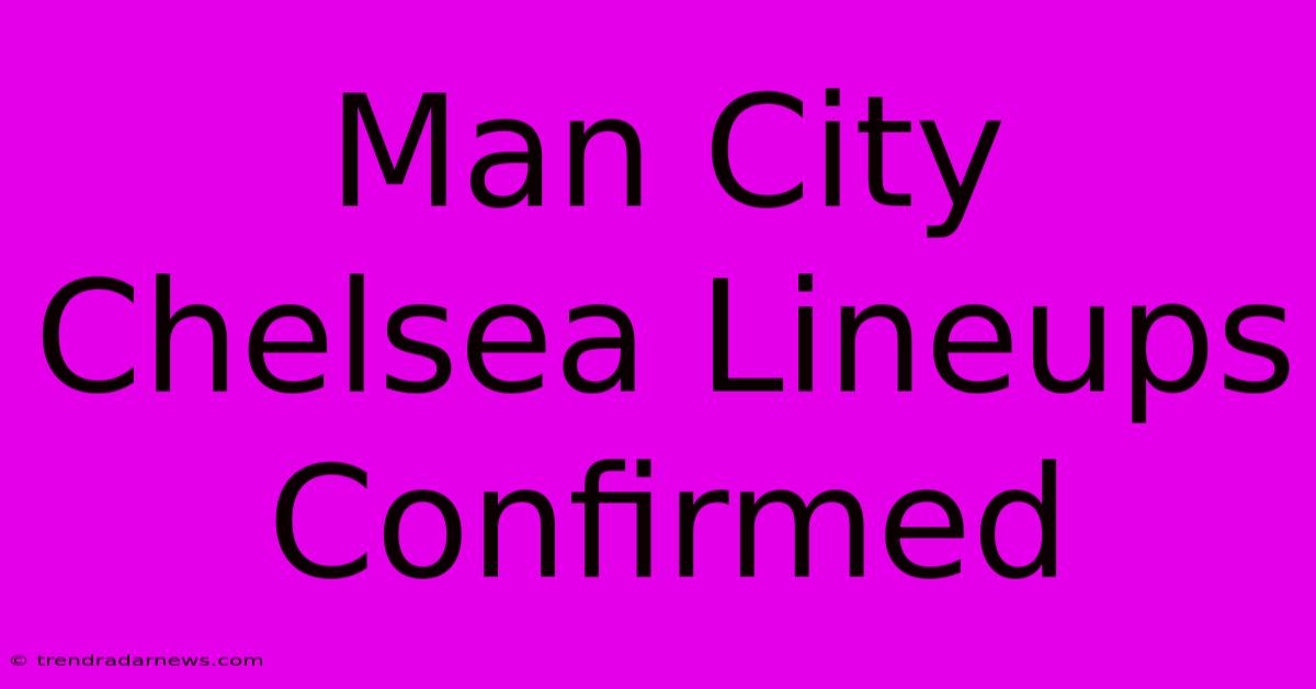 Man City Chelsea Lineups Confirmed