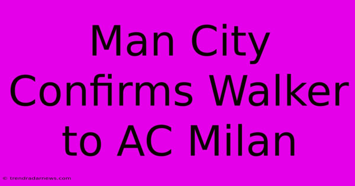 Man City Confirms Walker To AC Milan