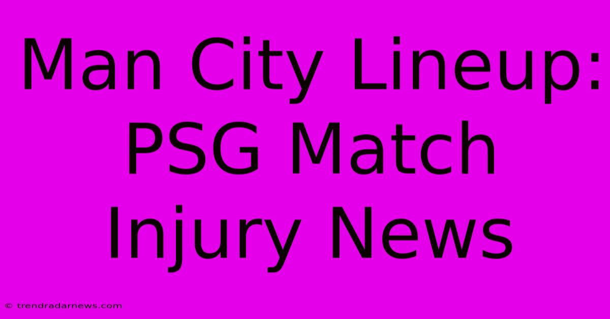 Man City Lineup: PSG Match Injury News