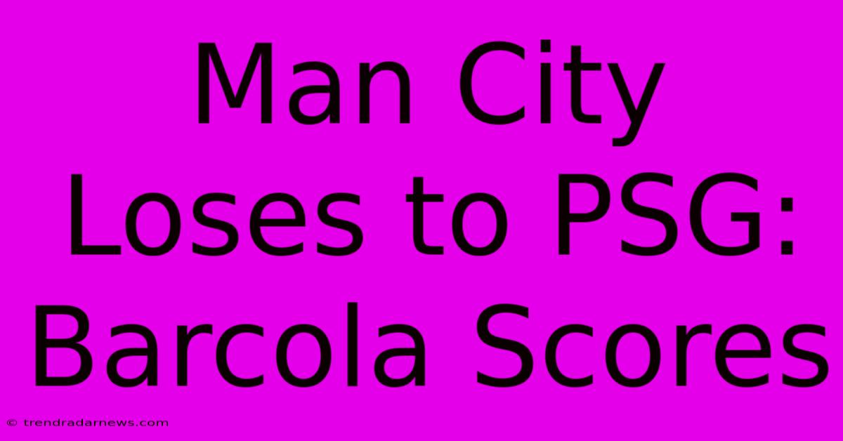 Man City Loses To PSG: Barcola Scores