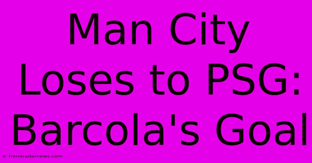 Man City Loses To PSG: Barcola's Goal