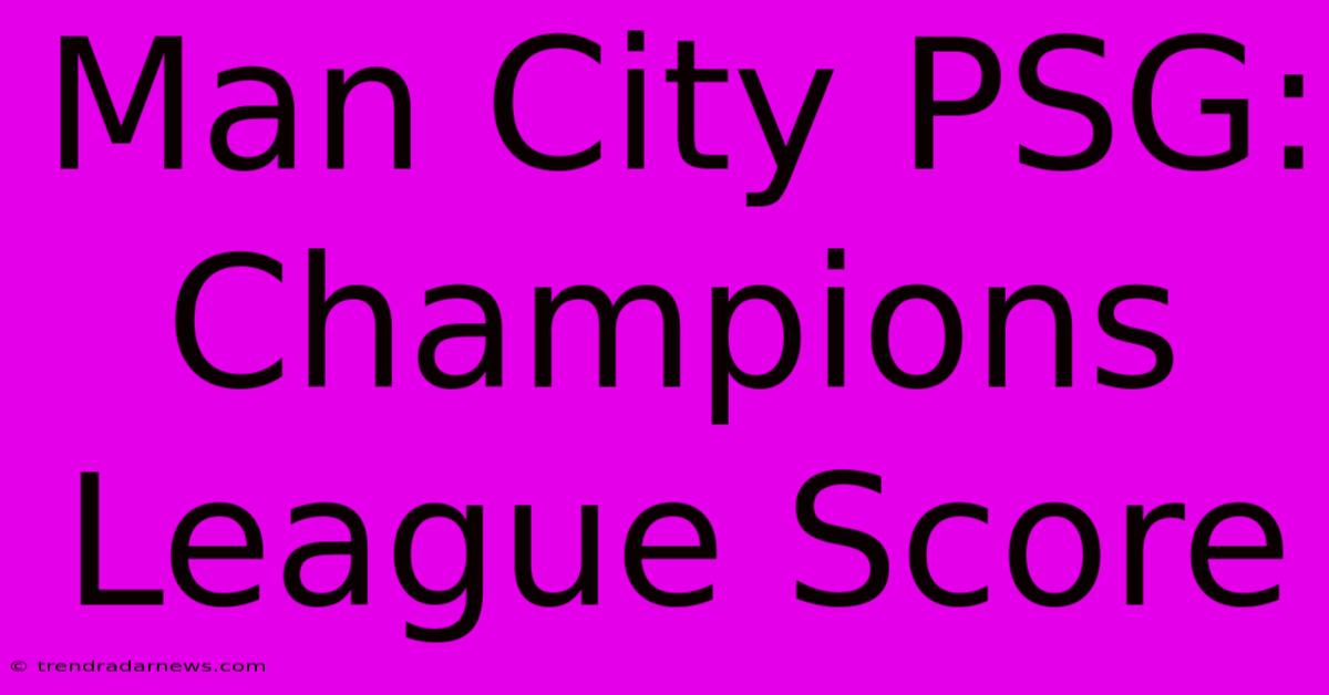 Man City PSG: Champions League Score