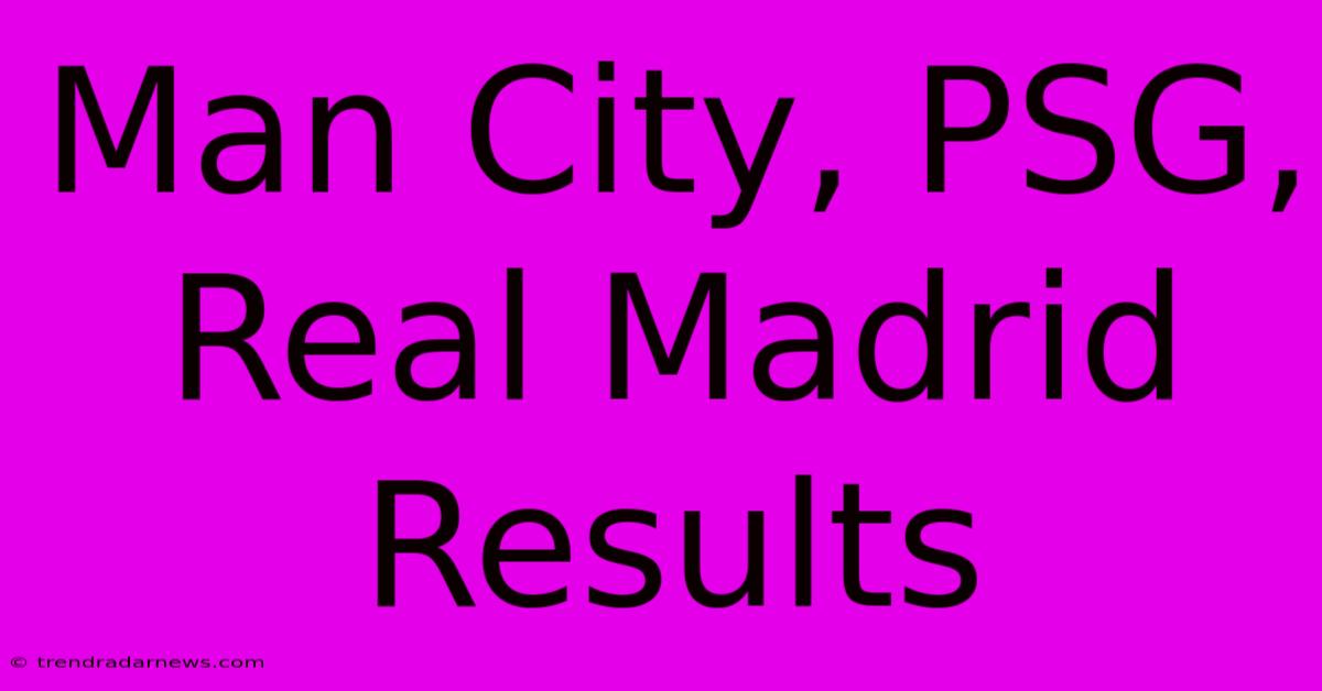 Man City, PSG, Real Madrid Results