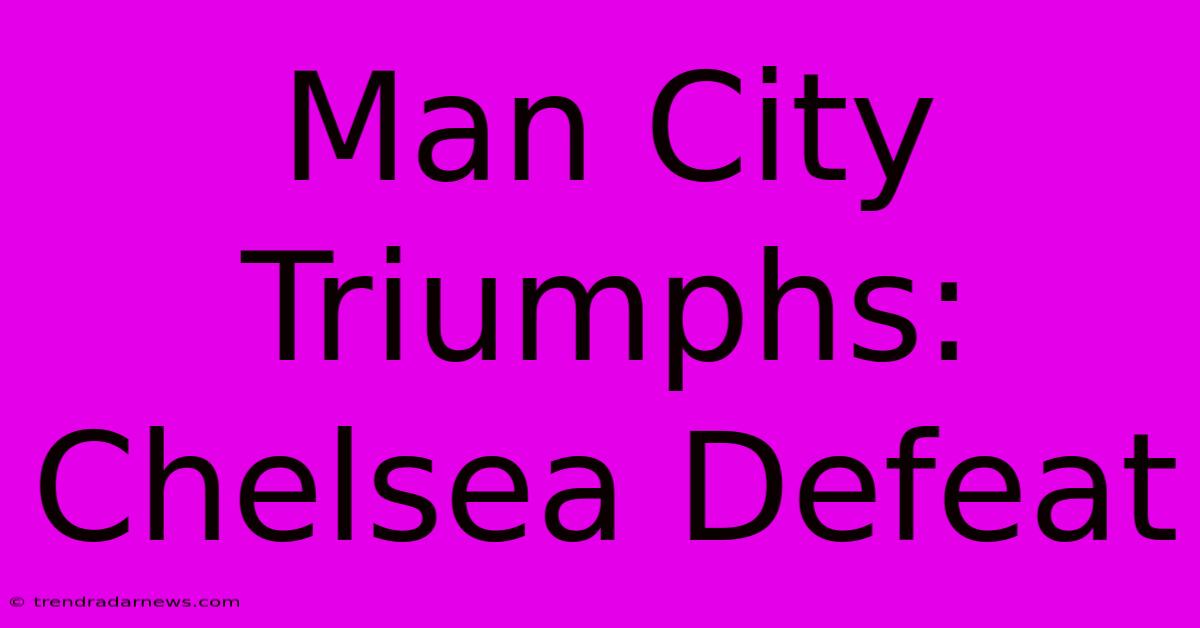 Man City Triumphs: Chelsea Defeat