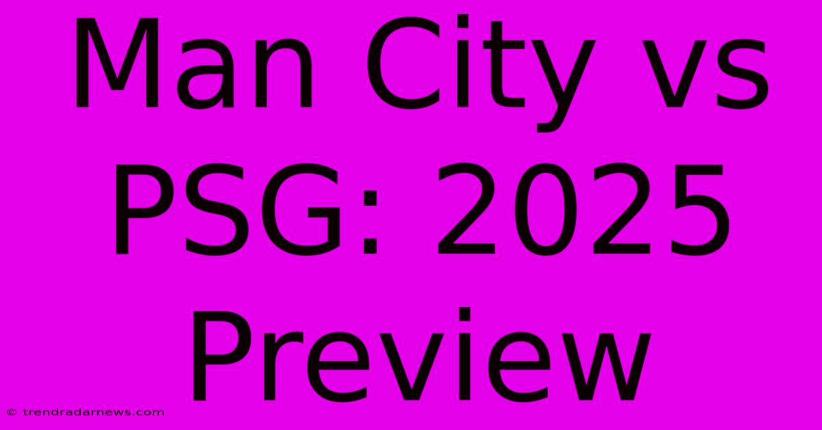 Man City Vs PSG: 2025 Preview