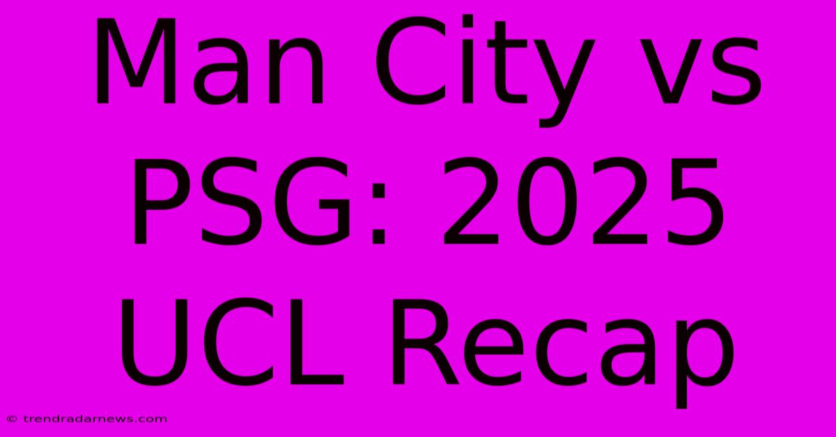 Man City Vs PSG: 2025 UCL Recap