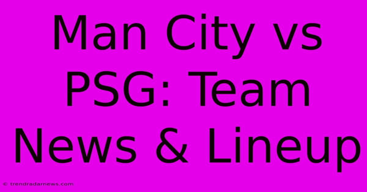 Man City Vs PSG: Team News & Lineup