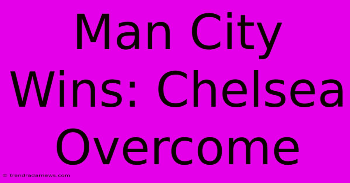 Man City Wins: Chelsea Overcome