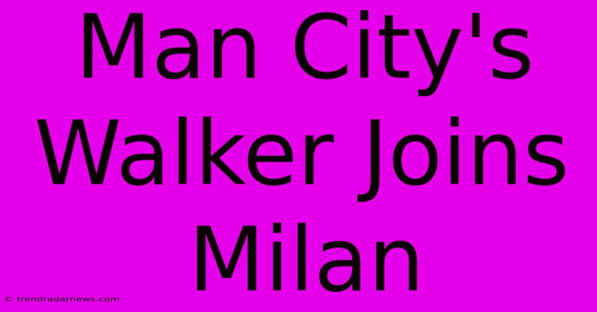 Man City's Walker Joins Milan