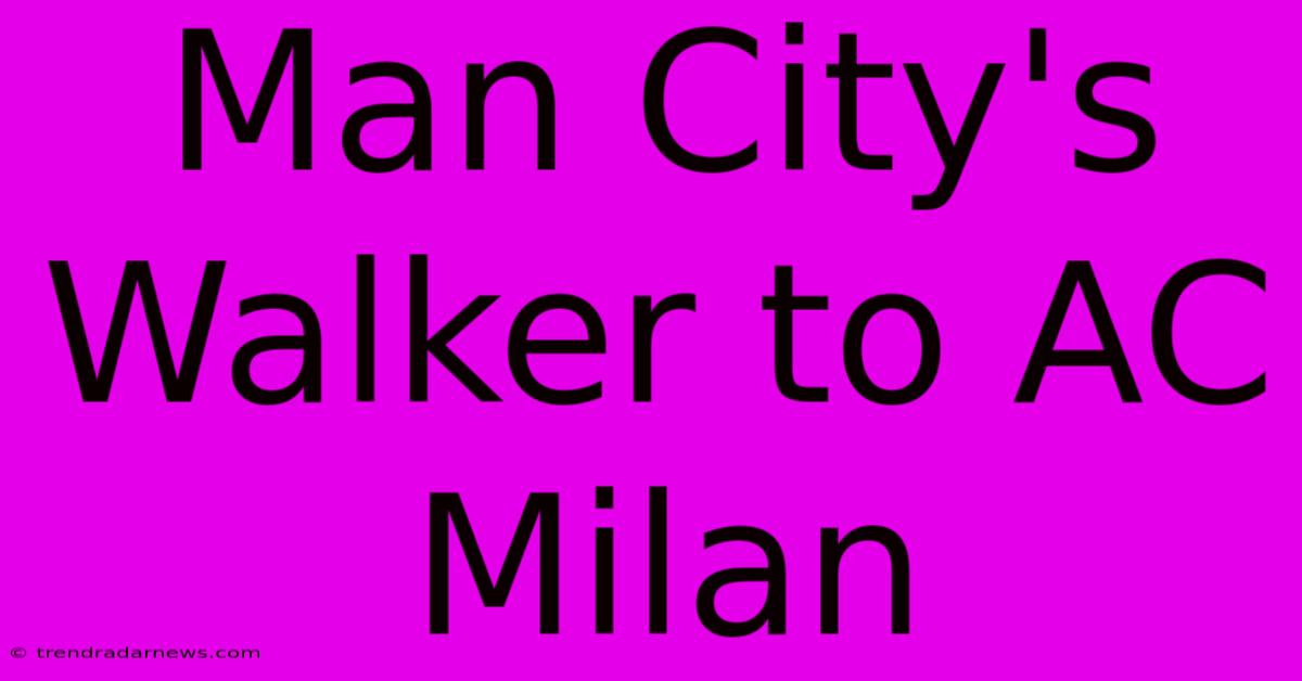 Man City's Walker To AC Milan