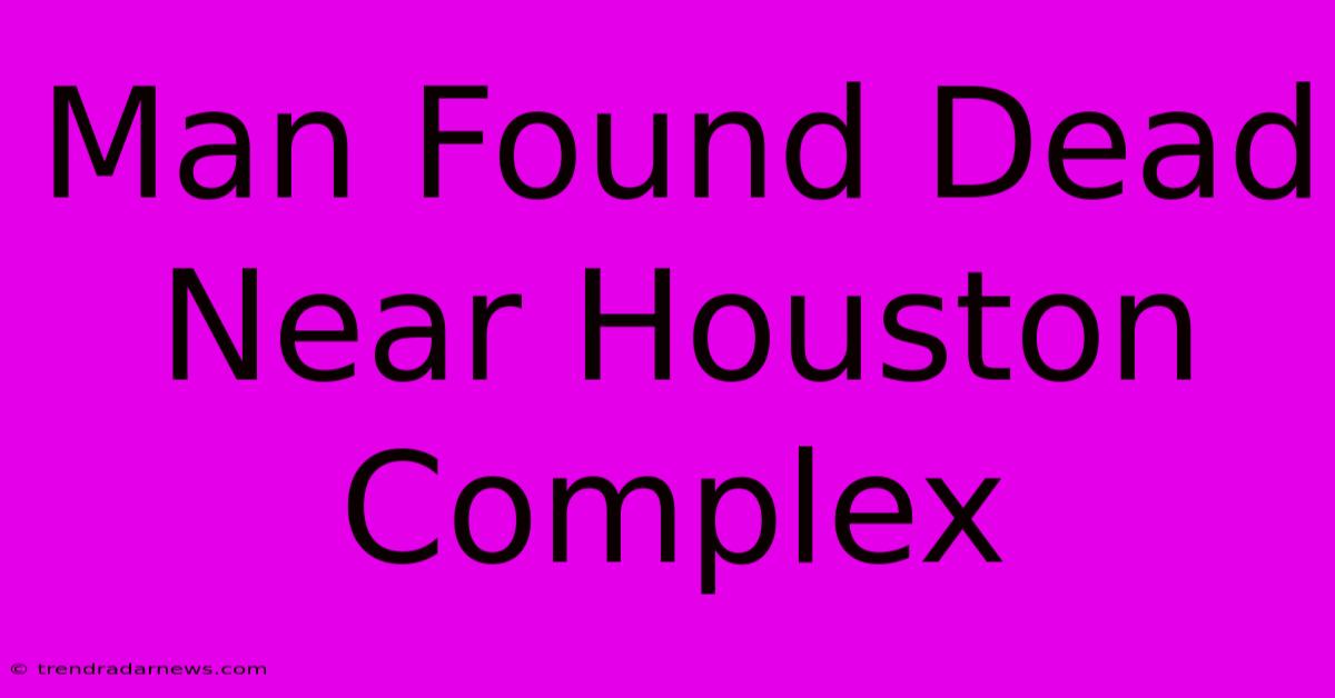 Man Found Dead Near Houston Complex