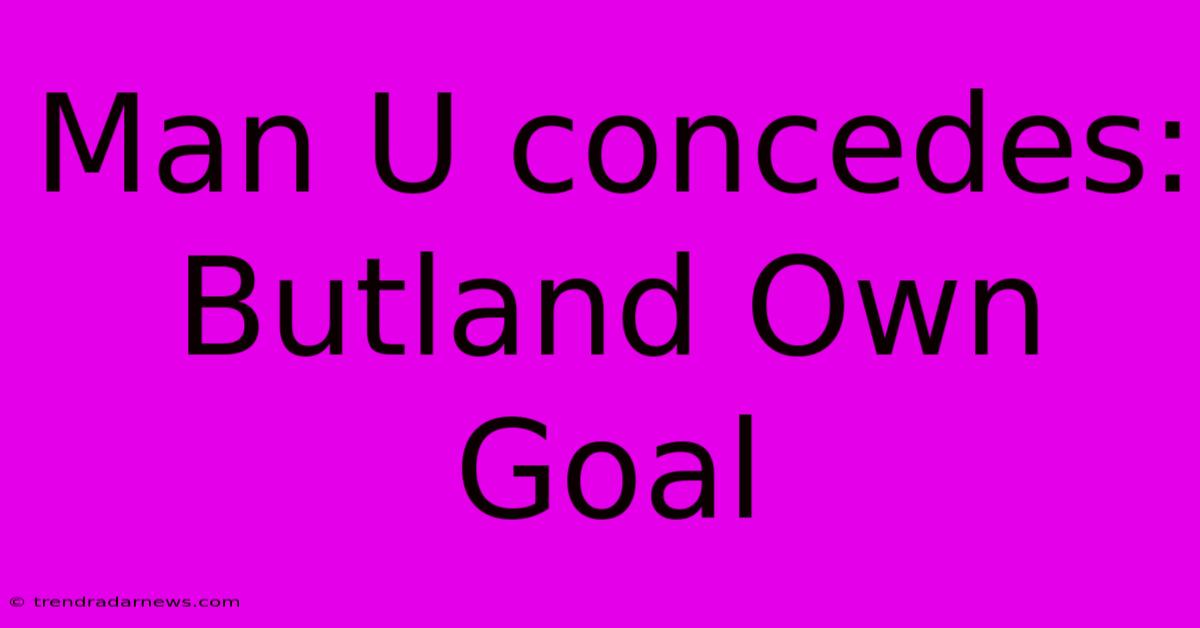 Man U Concedes: Butland Own Goal