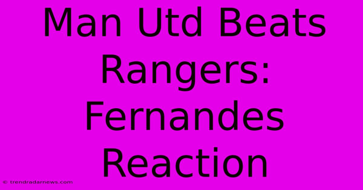 Man Utd Beats Rangers: Fernandes Reaction