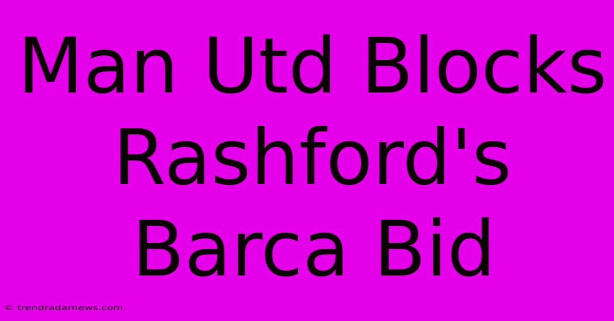 Man Utd Blocks Rashford's Barca Bid