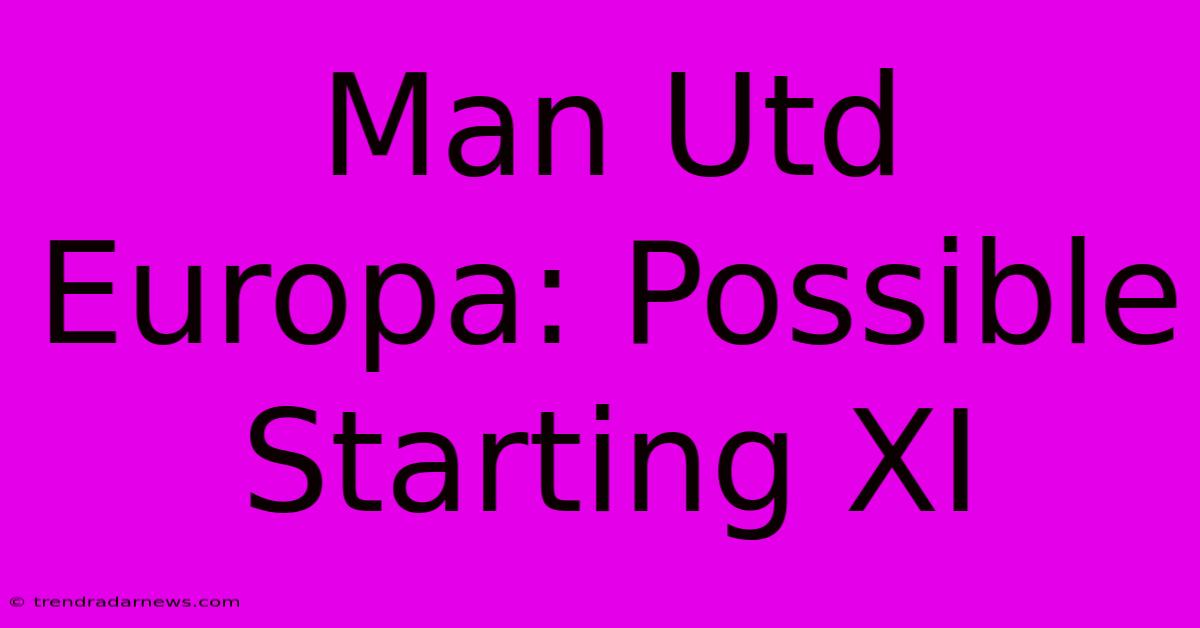 Man Utd Europa: Possible Starting XI