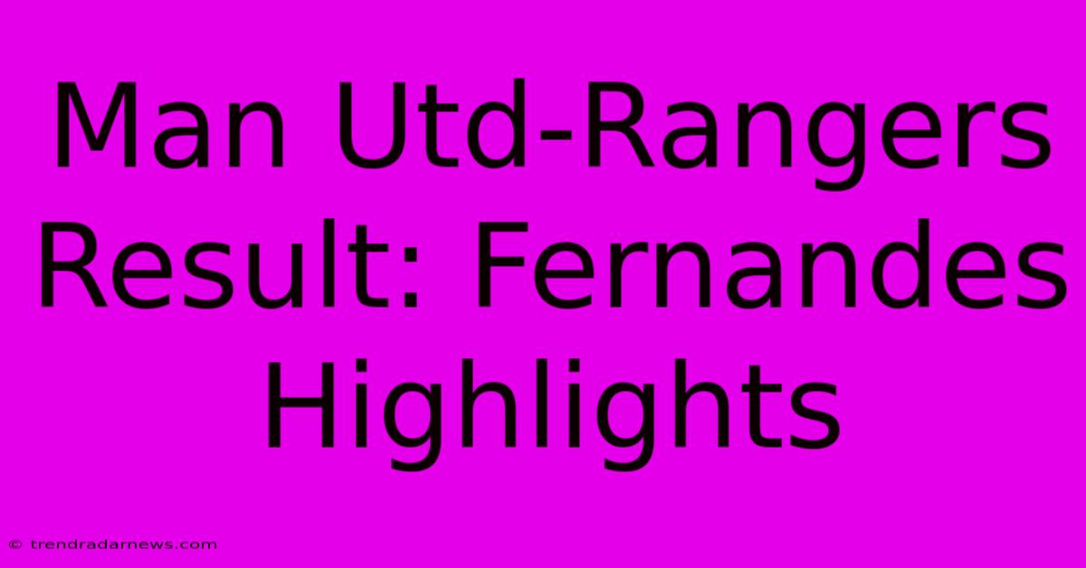 Man Utd-Rangers Result: Fernandes Highlights