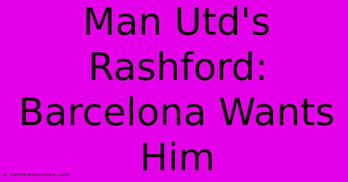 Man Utd's Rashford: Barcelona Wants Him