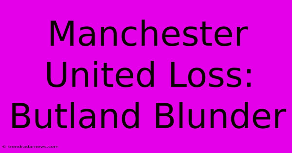 Manchester United Loss: Butland Blunder