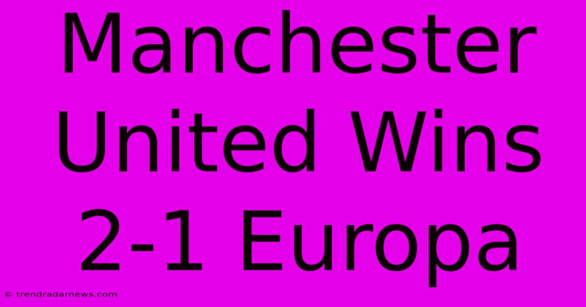 Manchester United Wins 2-1 Europa