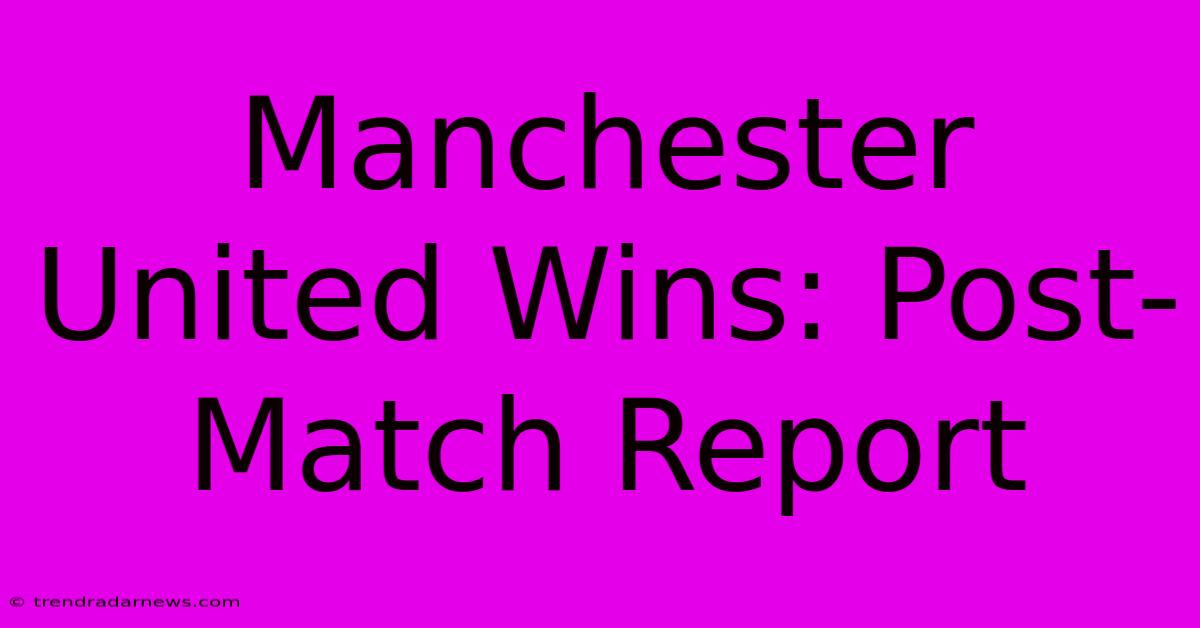 Manchester United Wins: Post-Match Report