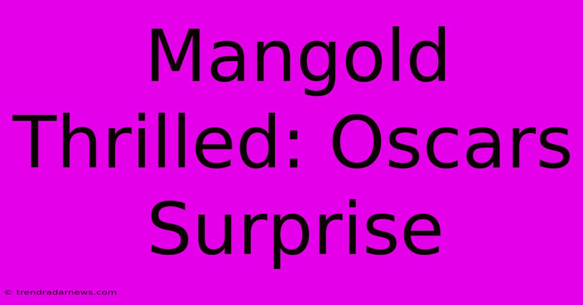 Mangold Thrilled: Oscars Surprise