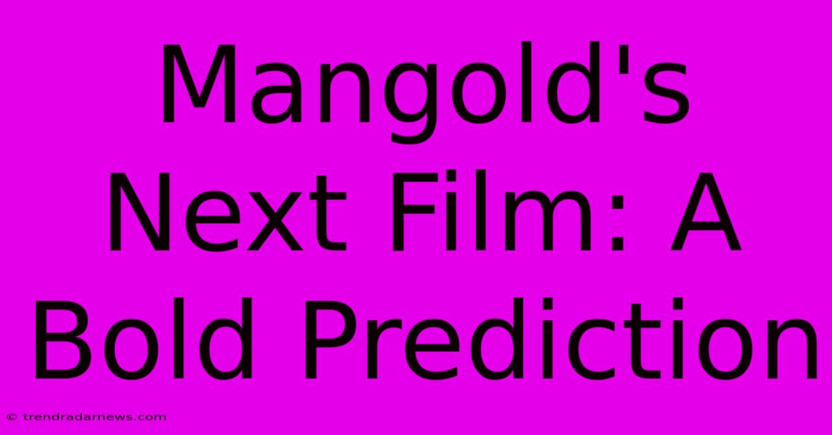 Mangold's Next Film: A Bold Prediction