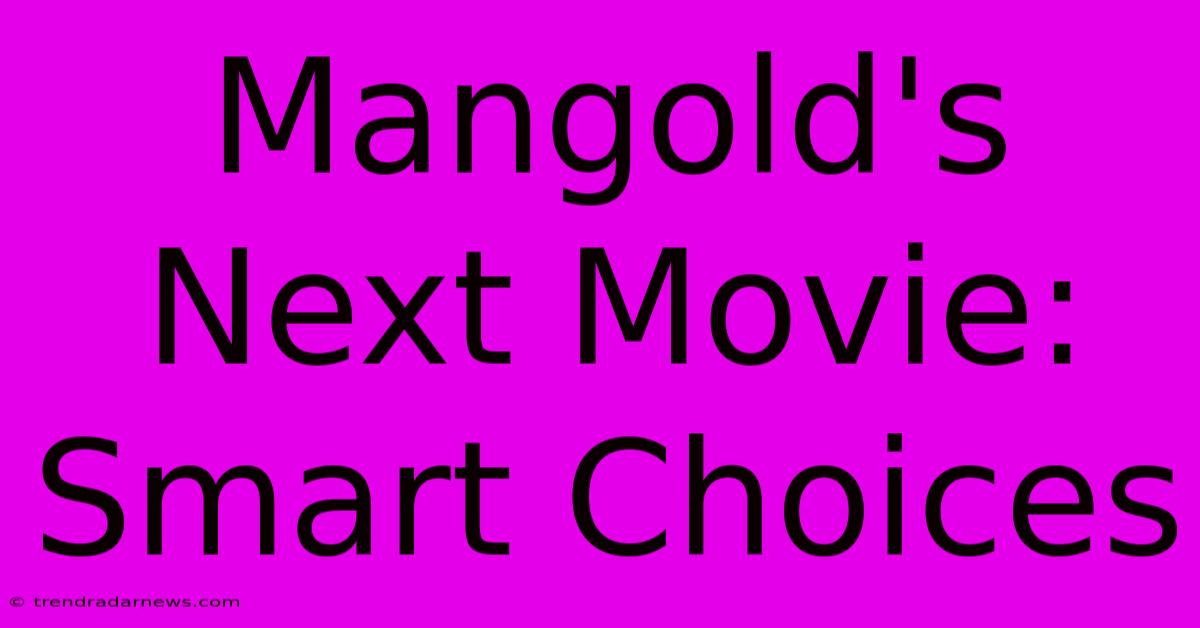 Mangold's Next Movie: Smart Choices