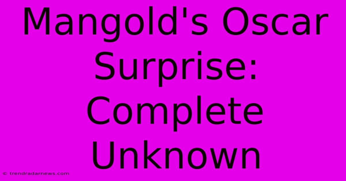 Mangold's Oscar Surprise: Complete Unknown