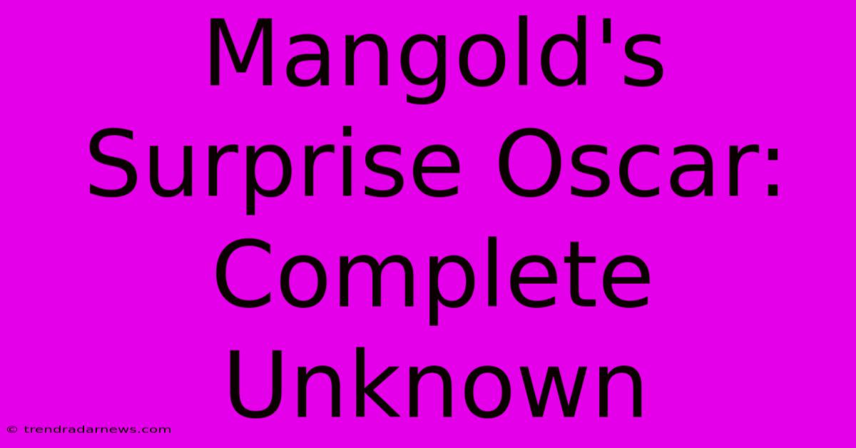 Mangold's Surprise Oscar: Complete Unknown