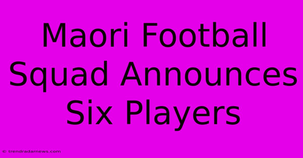 Maori Football Squad Announces Six Players