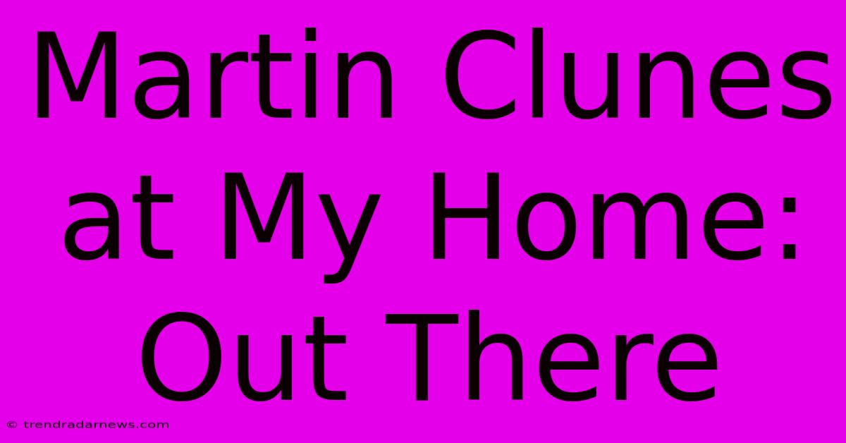 Martin Clunes At My Home: Out There