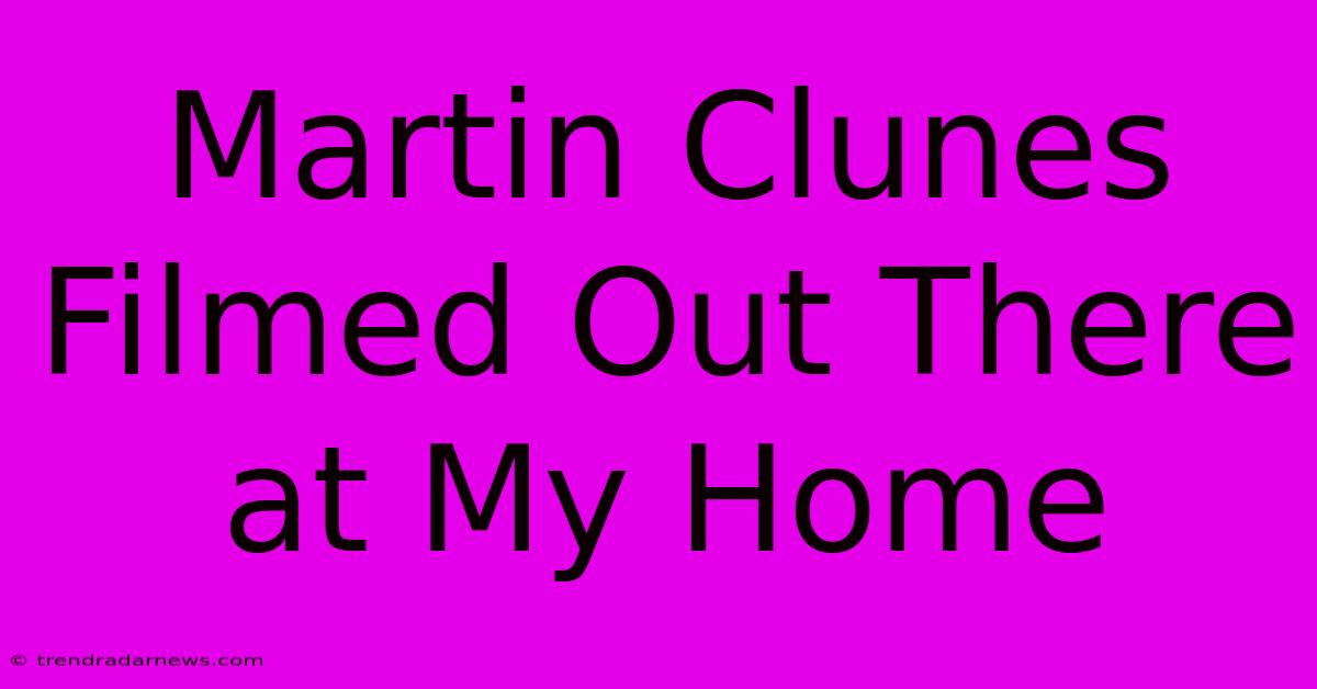 Martin Clunes Filmed Out There At My Home