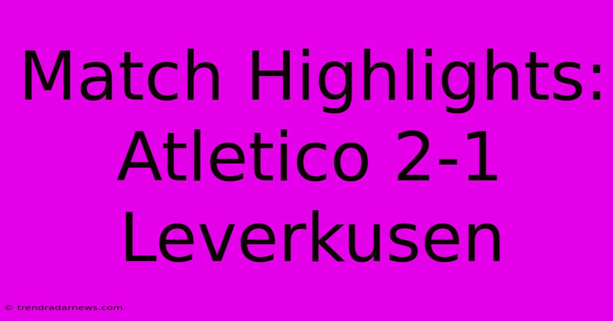 Match Highlights: Atletico 2-1 Leverkusen