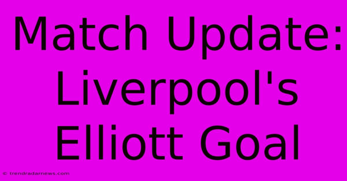 Match Update: Liverpool's Elliott Goal