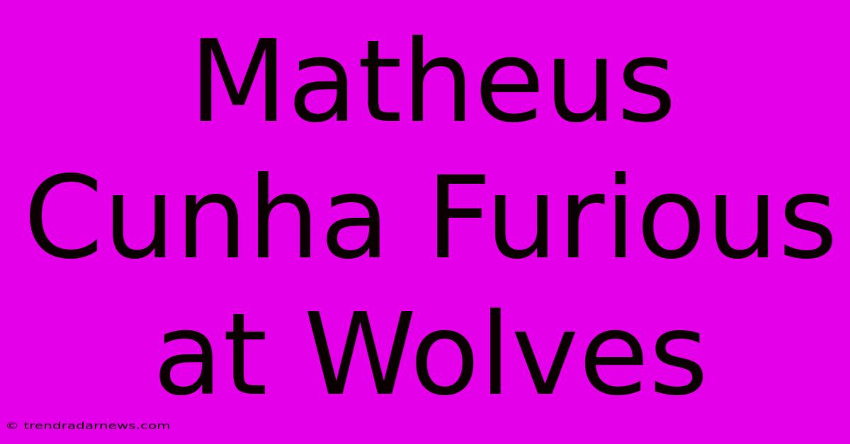 Matheus Cunha Furious At Wolves