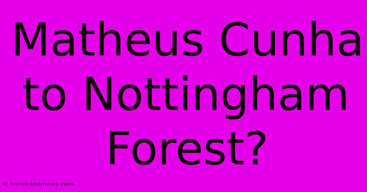 Matheus Cunha To Nottingham Forest?