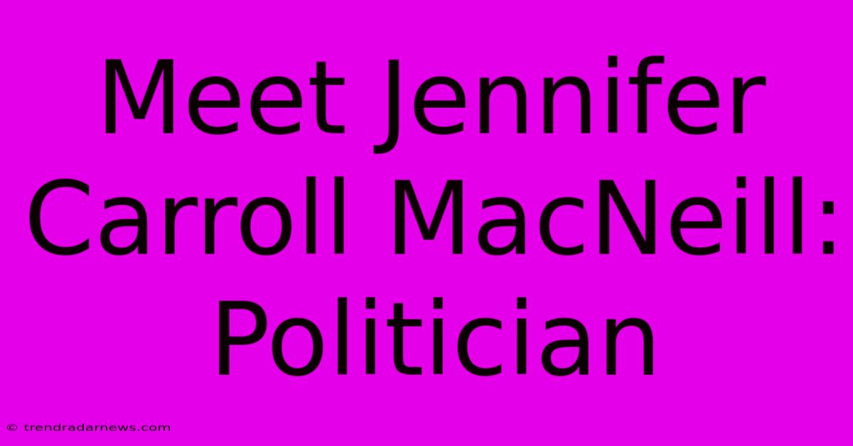 Meet Jennifer Carroll MacNeill: Politician