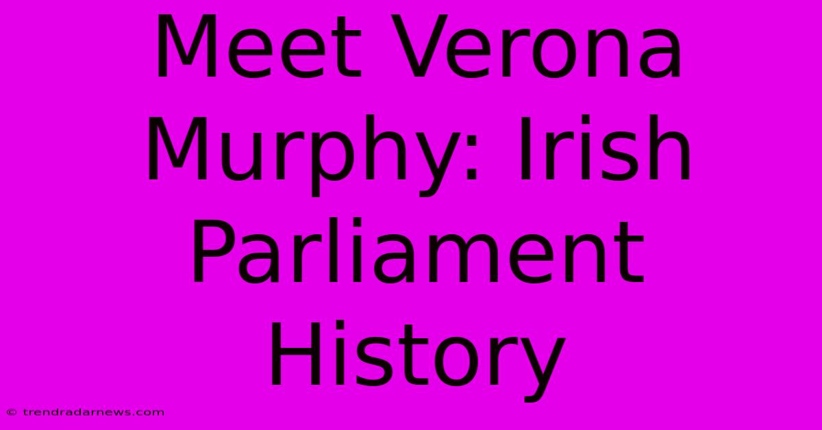 Meet Verona Murphy: Irish Parliament History